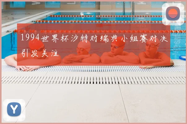 1994世界杯沙特对瑞典小组赛对决引发关注