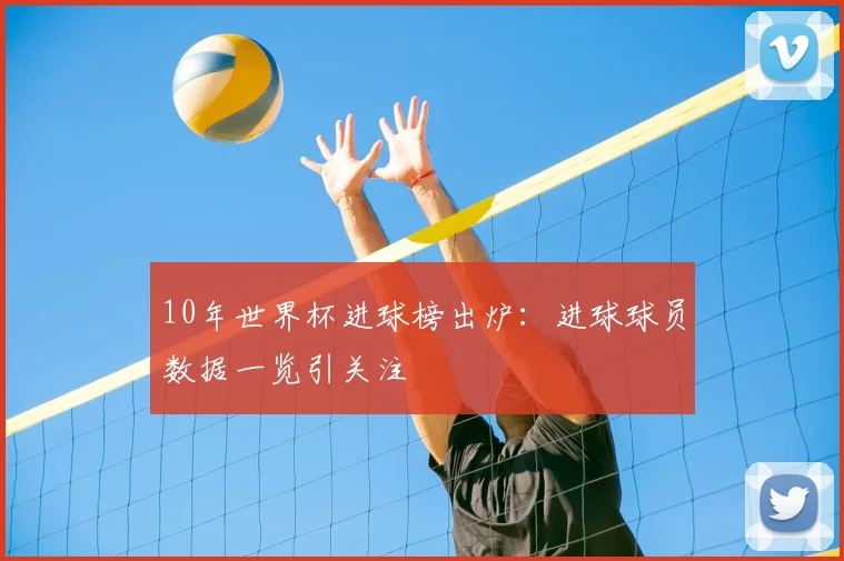 10年世界杯进球榜出炉:进球球员数据一览引关注