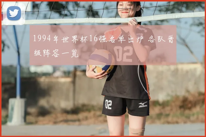 1994年世界杯16强名单出炉 各队晋级阵容一览