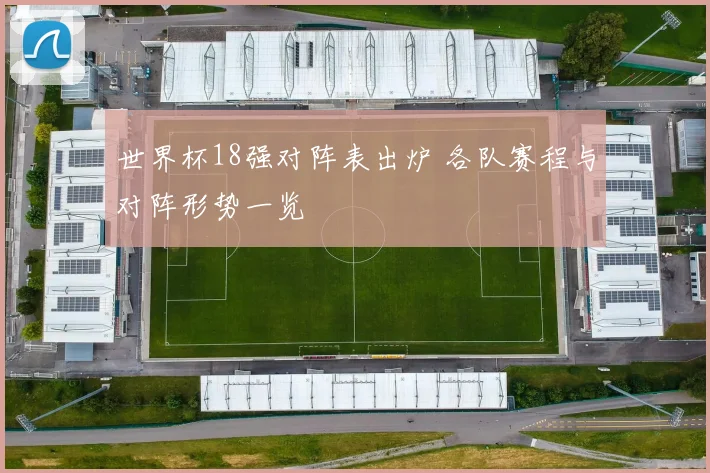 世界杯18强对阵表出炉 各队赛程与对阵形势一览