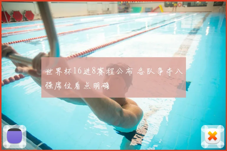 世界杯16进8赛程公布 各队争夺八强席位看点明确