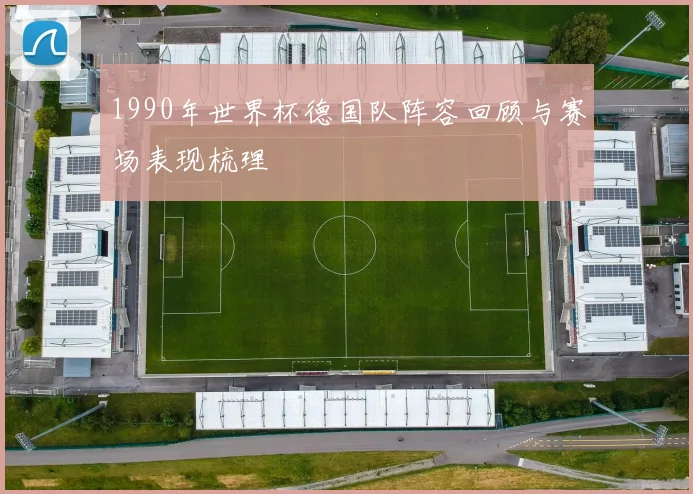 1990年世界杯德国队阵容回顾与赛场表现梳理