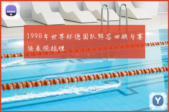 1990年世界杯德国队阵容回顾与赛场表现梳理