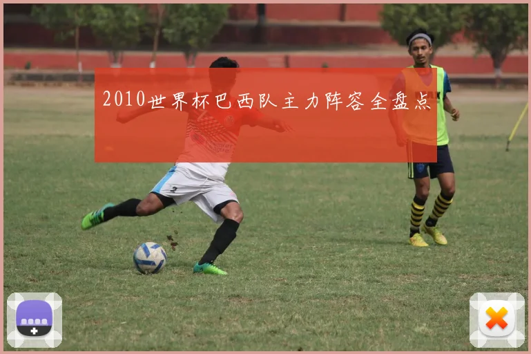 2010世界杯巴西队主力阵容全盘点