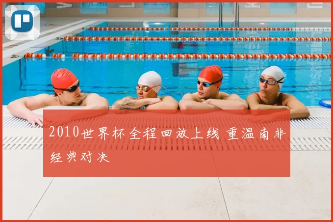 2010世界杯全程回放上线 重温南非经典对决