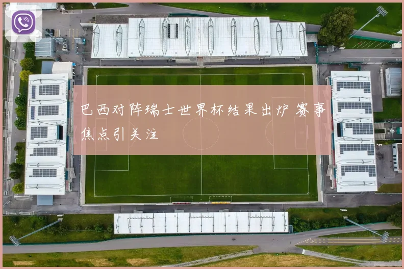 巴西对阵瑞士世界杯结果出炉 赛事焦点引关注
