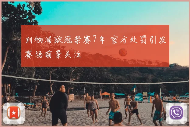 利物浦欧冠禁赛7年 官方处罚引发赛场前景关注