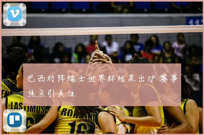 巴西对阵瑞士世界杯结果出炉 赛事焦点引关注